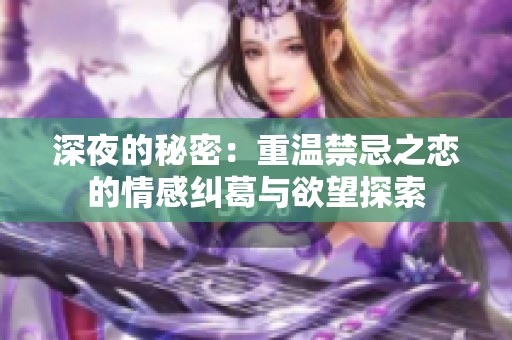 深夜的秘密：重温禁忌之恋的情感纠葛与欲望探索