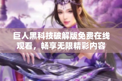 巨人黑科技破解版免费在线观看，畅享无限精彩内容