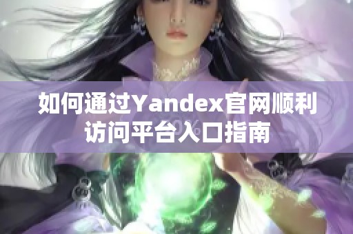 如何通过Yandex官网顺利访问平台入口指南