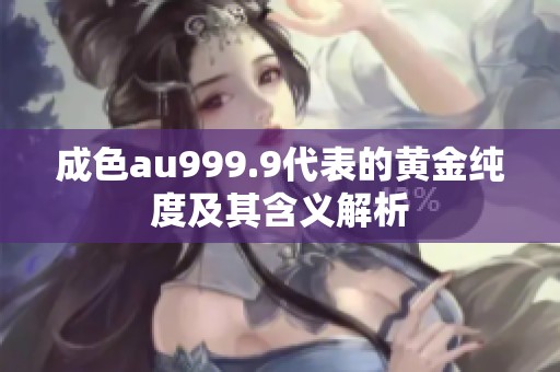 成色au999.9代表的黄金纯度及其含义解析