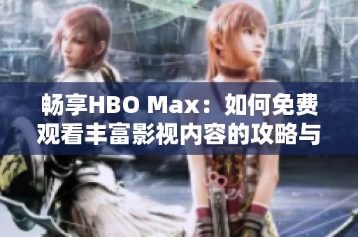 畅享HBO Max：如何免费观看丰富影视内容的攻略与技巧