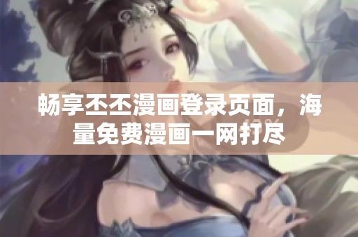 畅享丕丕漫画登录页面，海量免费漫画一网打尽