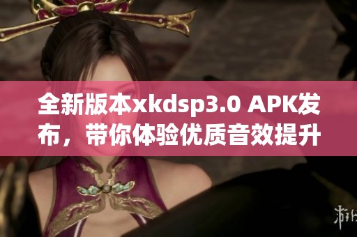 全新版本xkdsp3.0 APK发布，带你体验优质音效提升！