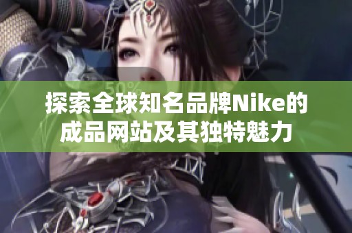 探索全球知名品牌Nike的成品网站及其独特魅力