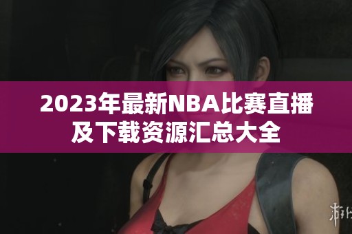 2023年最新NBA比赛直播及下载资源汇总大全