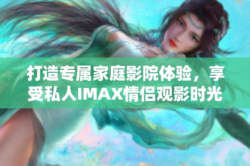 打造专属家庭影院体验，享受私人IMAX情侣观影时光