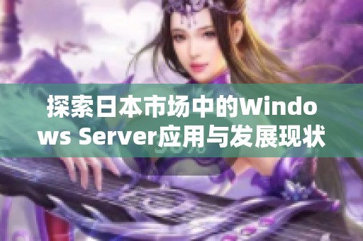 探索日本市场中的Windows Server应用与发展现状分析