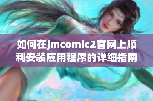 如何在jmcomic2官网上顺利安装应用程序的详细指南