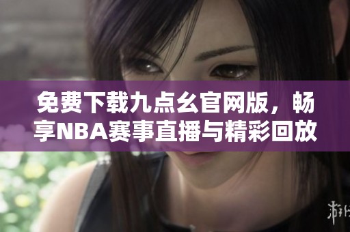 免费下载九点幺官网版，畅享NBA赛事直播与精彩回放