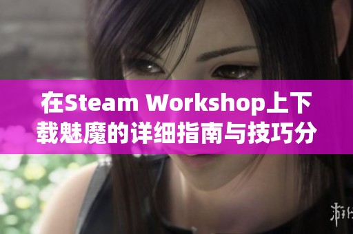 在Steam Workshop上下载魅魔的详细指南与技巧分享