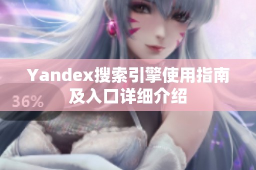 Yandex搜索引擎使用指南及入口详细介绍