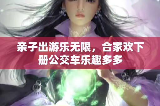 亲子出游乐无限，合家欢下册公交车乐趣多多