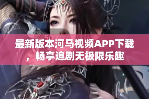 最新版本河马视频APP下载，畅享追剧无极限乐趣