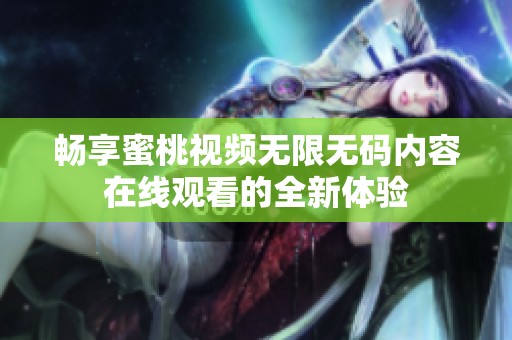 畅享蜜桃视频无限无码内容在线观看的全新体验