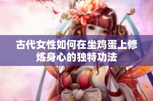 古代女性如何在坐鸡蛋上修炼身心的独特功法