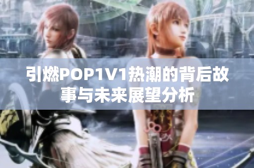 引燃POP1V1热潮的背后故事与未来展望分析