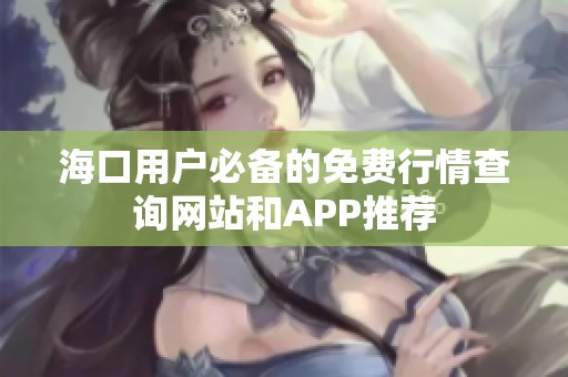 海口用户必备的免费行情查询网站和APP推荐