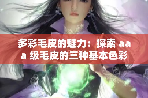 多彩毛皮的魅力：探索 aaa 级毛皮的三种基本色彩