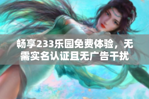 畅享233乐园免费体验，无需实名认证且无广告干扰