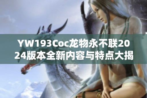 YW193Coc龙物永不联2024版本全新内容与特点大揭秘