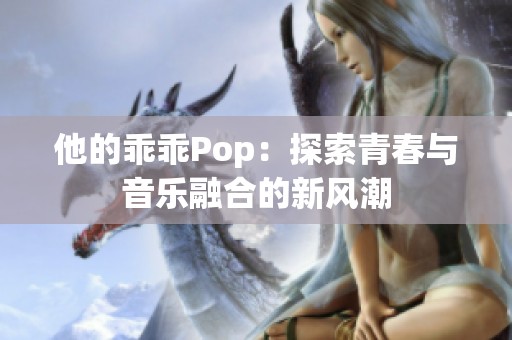 他的乖乖Pop：探索青春与音乐融合的新风潮