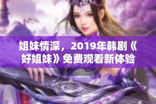 姐妹情深，2019年韩剧《好姐妹》免费观看新体验