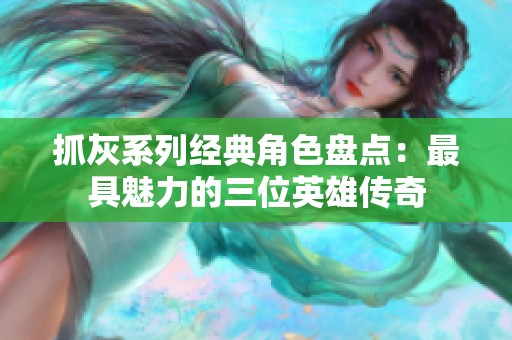 抓灰系列经典角色盘点：最具魅力的三位英雄传奇