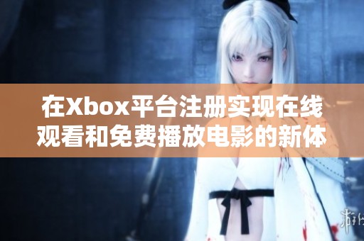 在Xbox平台注册实现在线观看和免费播放电影的新体验