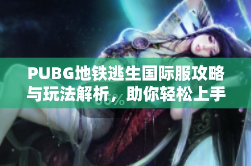 PUBG地铁逃生国际服攻略与玩法解析，助你轻松上手游戏技巧