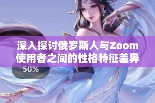 深入探讨俄罗斯人与Zoom使用者之间的性格特征差异