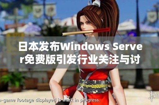 日本发布Windows Server免费版引发行业关注与讨论