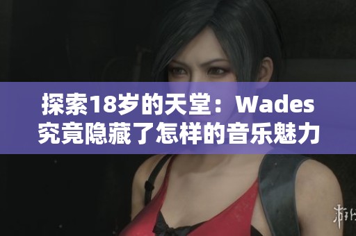 探索18岁的天堂：Wades究竟隐藏了怎样的音乐魅力