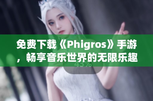 免费下载《Phigros》手游，畅享音乐世界的无限乐趣