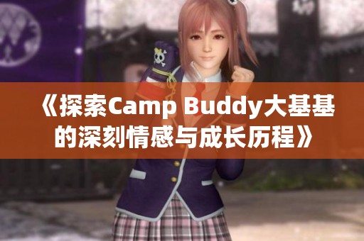 《探索Camp Buddy大基基的深刻情感与成长历程》