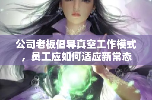 公司老板倡导真空工作模式，员工应如何适应新常态