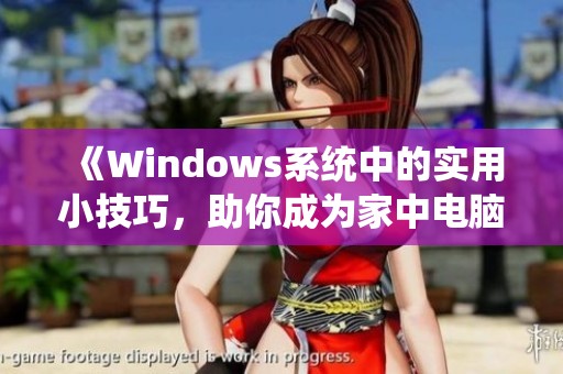 《Windows系统中的实用小技巧，助你成为家中电脑大咖》