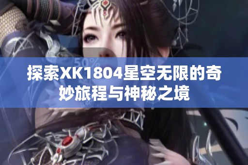 探索XK1804星空无限的奇妙旅程与神秘之境