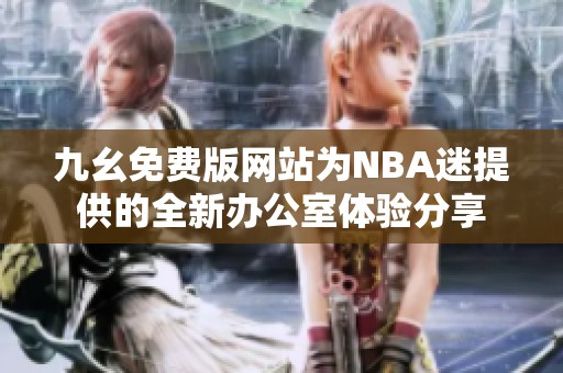 九幺免费版网站为NBA迷提供的全新办公室体验分享