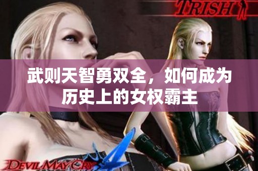 武则天智勇双全，如何成为历史上的女权霸主