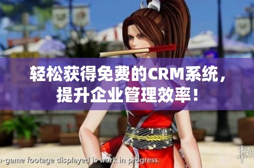 轻松获得免费的CRM系统，提升企业管理效率！