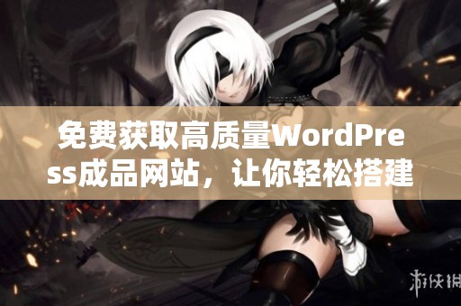 免费获取高质量WordPress成品网站，让你轻松搭建在线平台