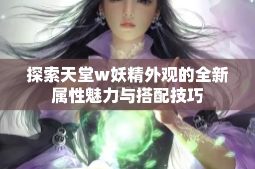 探索天堂w妖精外观的全新属性魅力与搭配技巧