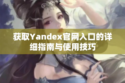 获取Yandex官网入口的详细指南与使用技巧