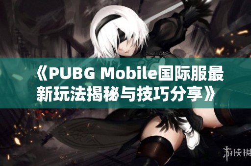 《PUBG Mobile国际服最新玩法揭秘与技巧分享》