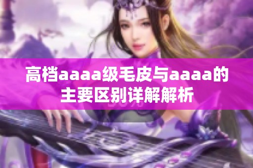 高档aaaa级毛皮与aaaa的主要区别详解解析