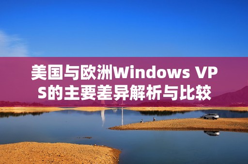 美国与欧洲Windows VPS的主要差异解析与比较