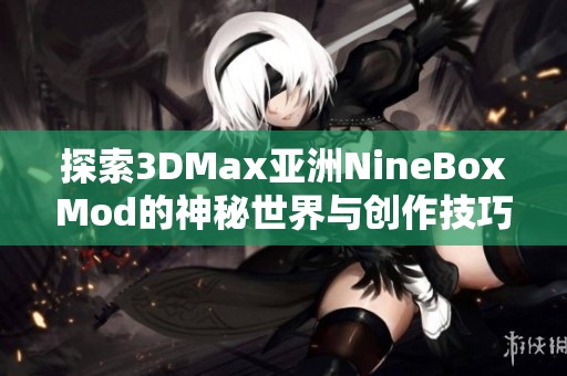 探索3DMax亚洲NineBoxMod的神秘世界与创作技巧