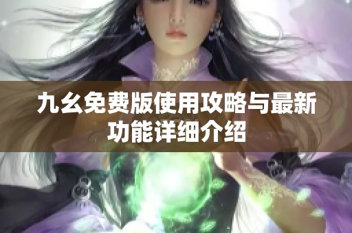 九幺免费版使用攻略与最新功能详细介绍