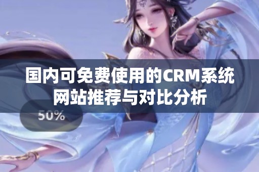 国内可免费使用的CRM系统网站推荐与对比分析