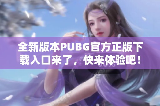 全新版本PUBG官方正版下载入口来了，快来体验吧！